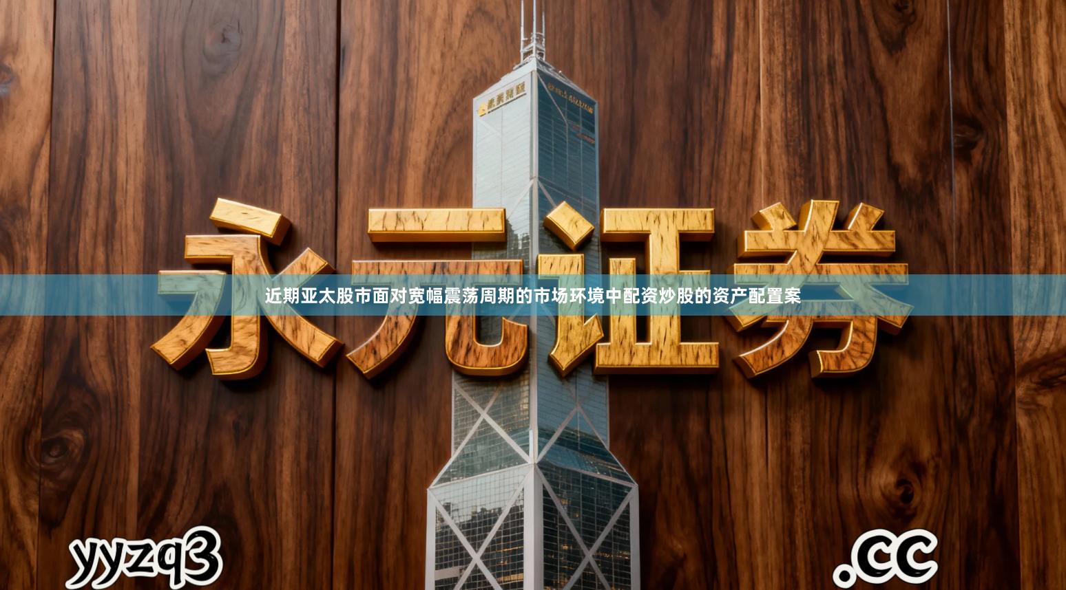 近期亚太股市面对宽幅震荡周期的市场环境中配资炒股的资产配置案