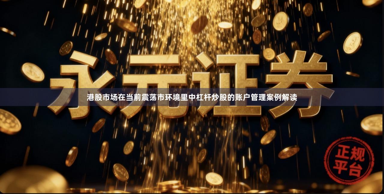 港股市场在当前震荡市环境里中杠杆炒股的账户管理案例解读