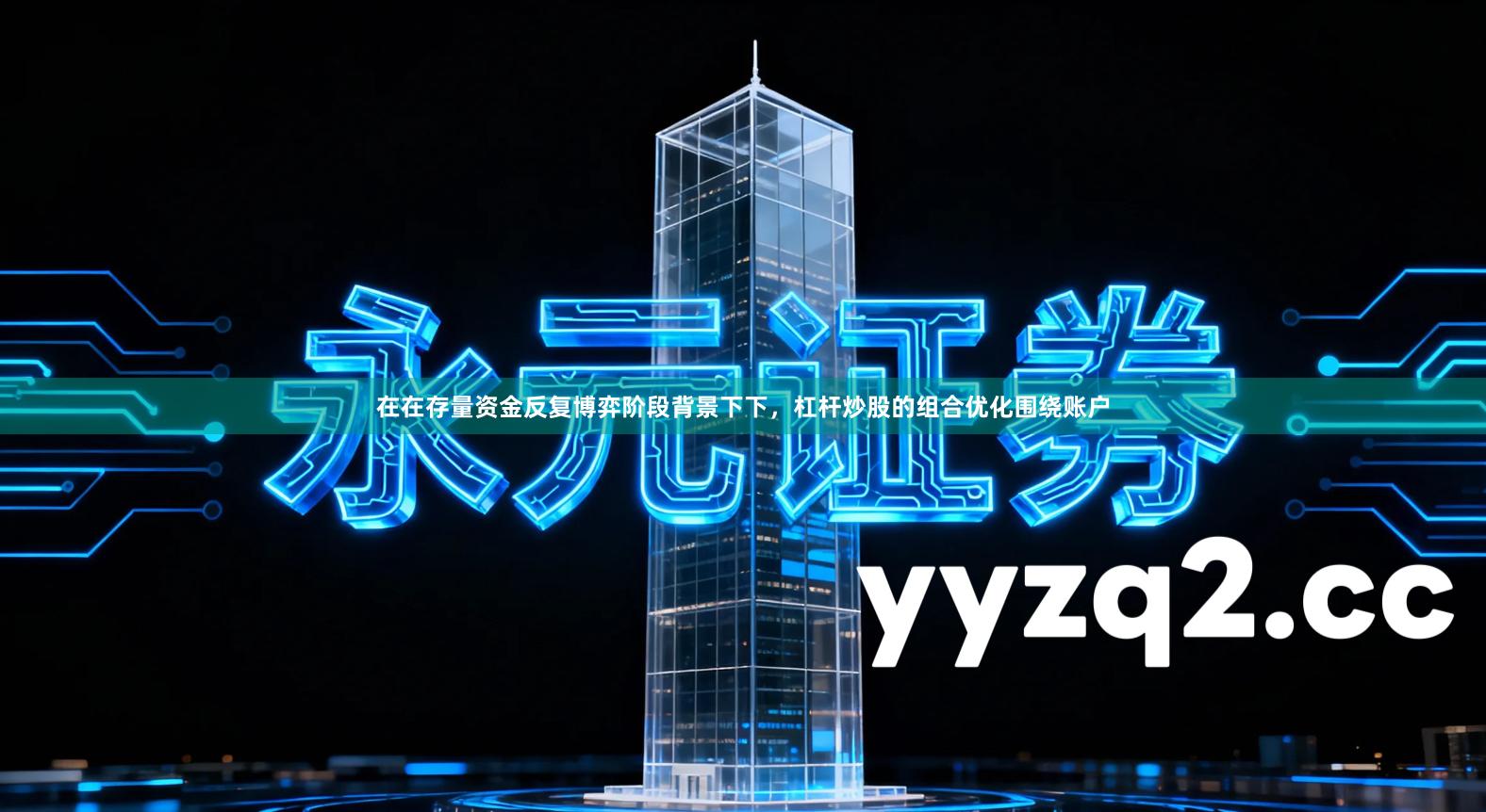 在在存量资金反复博弈阶段背景下下，杠杆炒股的组合优化围绕账户