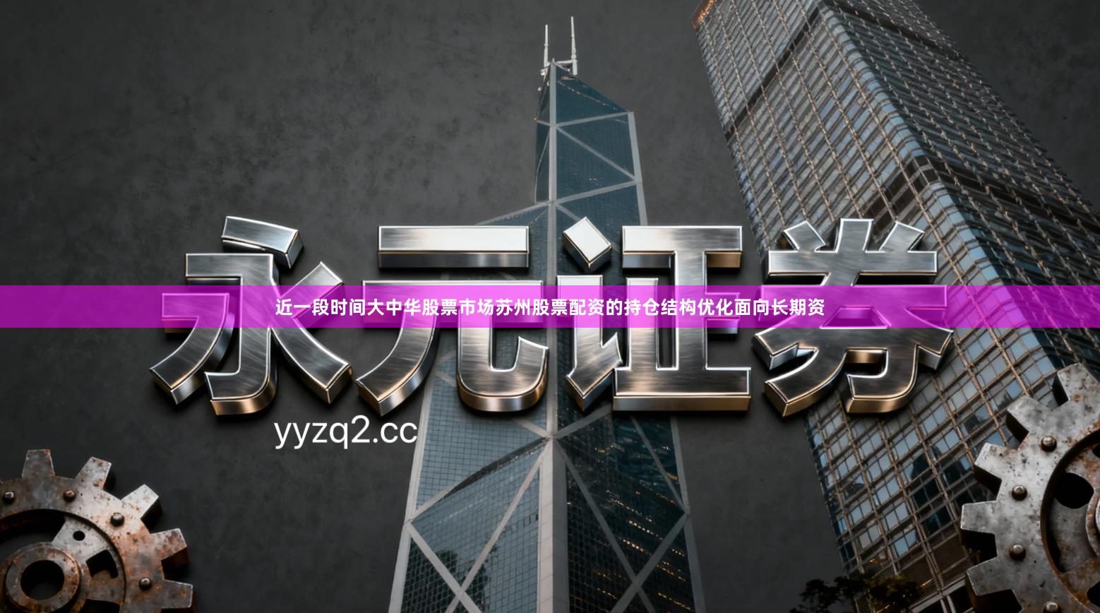 近一段时间大中华股票市场苏州股票配资的持仓结构优化面向长期资