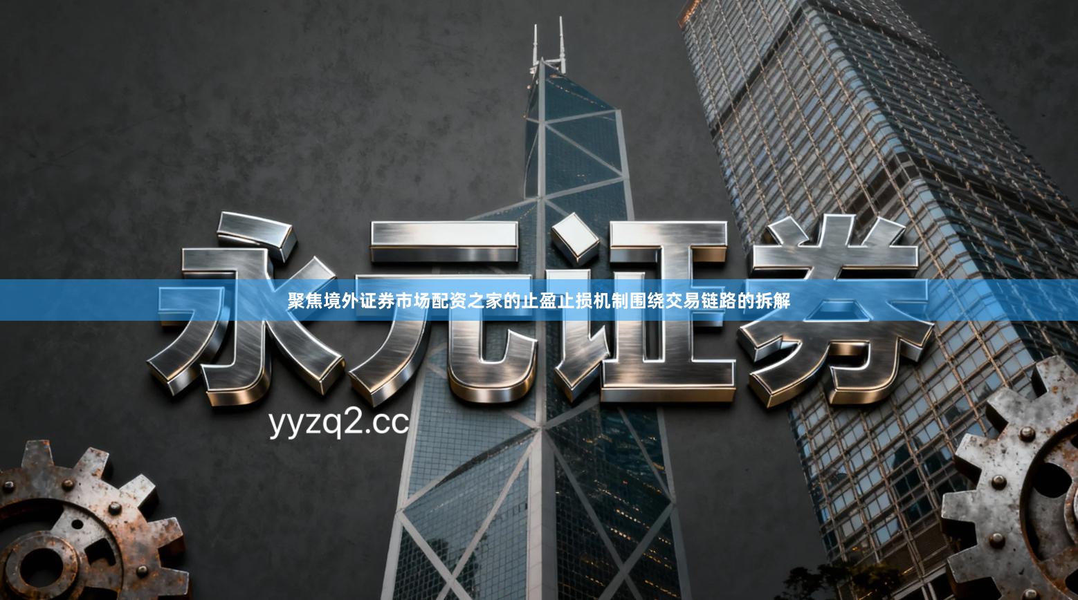 聚焦境外证券市场配资之家的止盈止损机制围绕交易链路的拆解