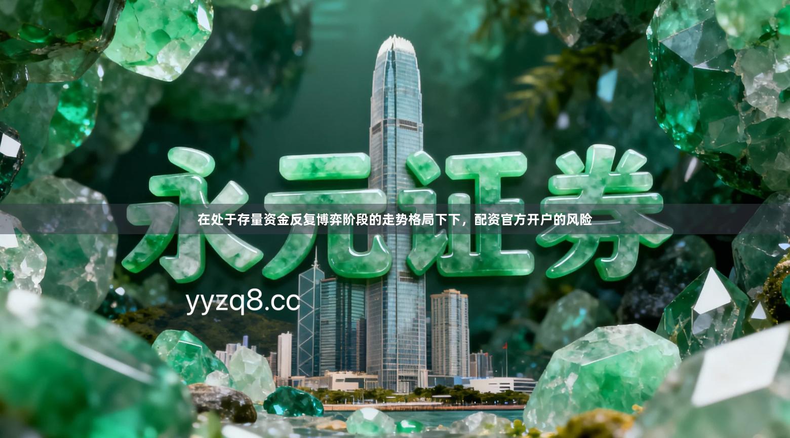 在处于存量资金反复博弈阶段的走势格局下下，配资官方开户的风险