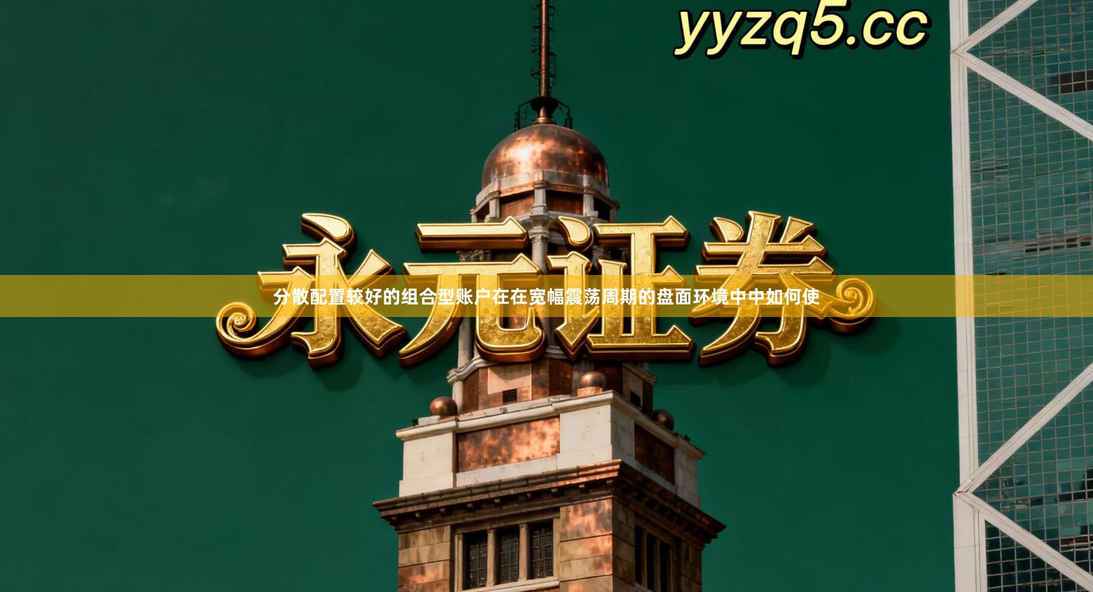 分散配置较好的组合型账户在在宽幅震荡周期的盘面环境中中如何使