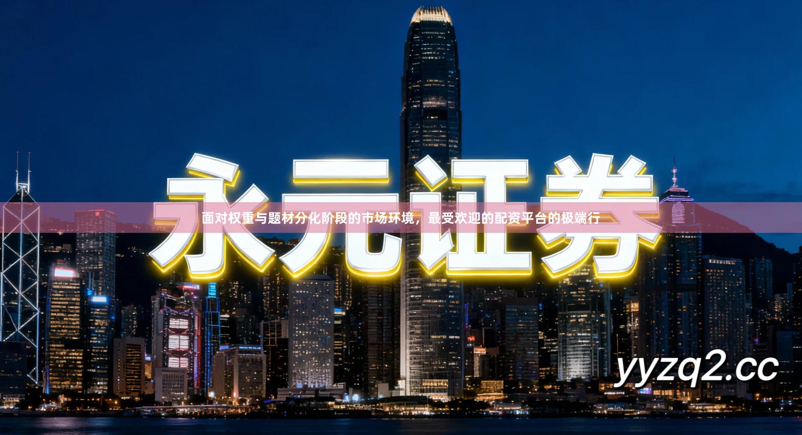 面对权重与题材分化阶段的市场环境，最受欢迎的配资平台的极端行