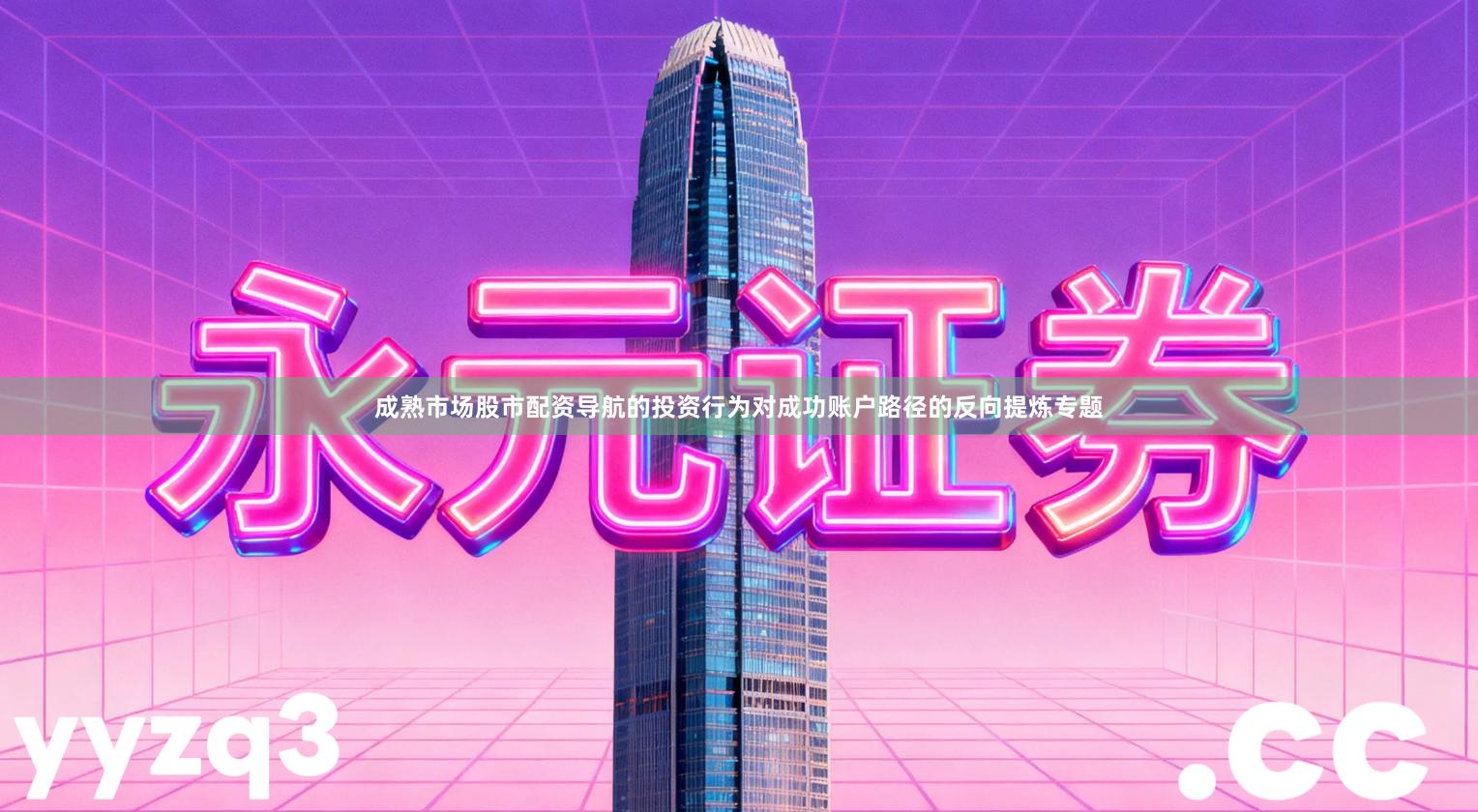 成熟市场股市配资导航的投资行为对成功账户路径的反向提炼专题