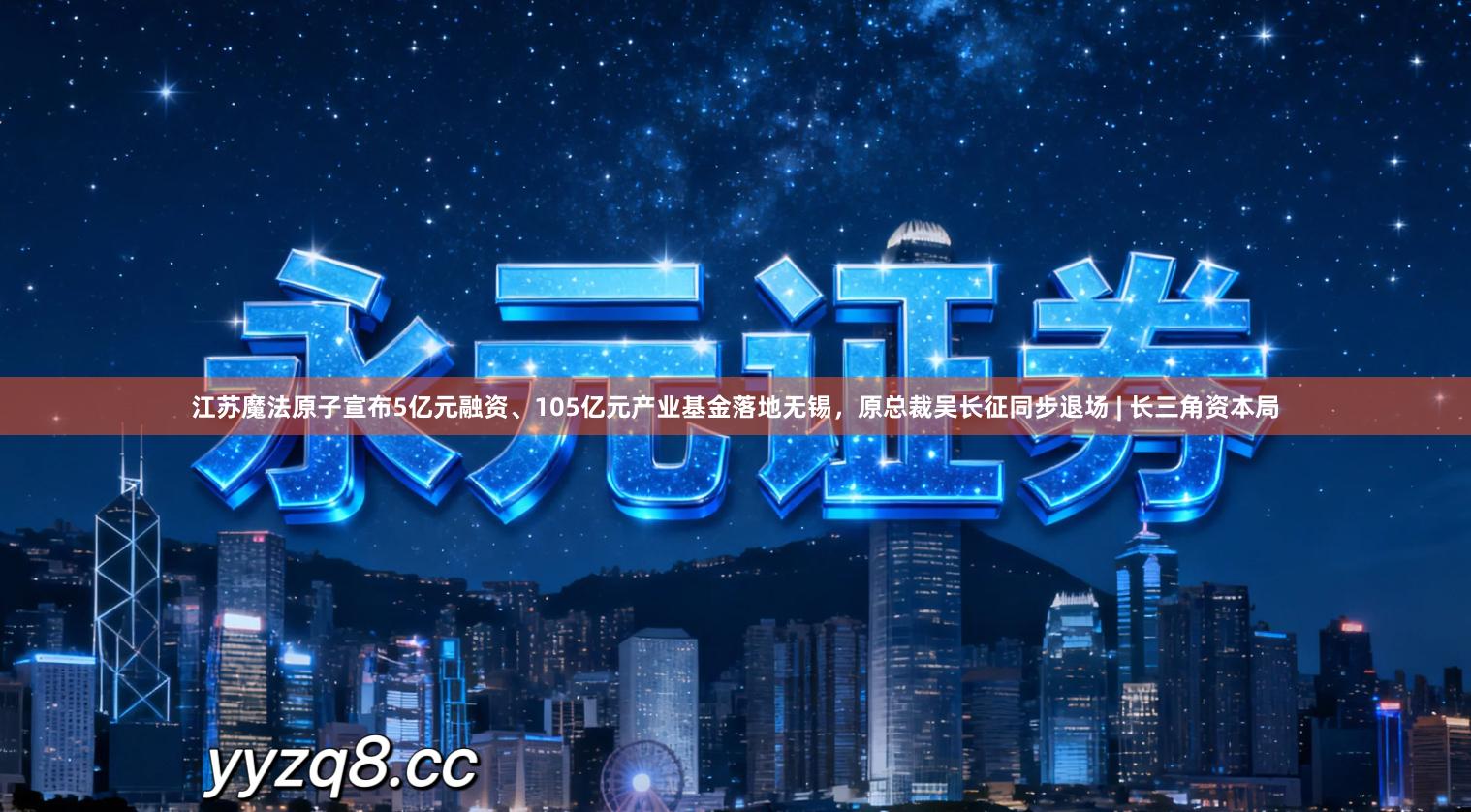 江苏魔法原子宣布5亿元融资、105亿元产业基金落地无锡，原总裁吴长征同步退场 | 长三角资本局